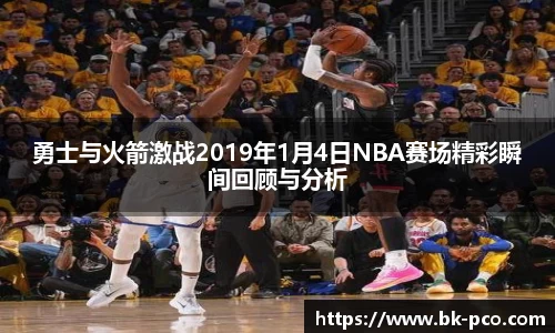 勇士与火箭激战2019年1月4日NBA赛场精彩瞬间回顾与分析