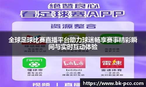 全球足球比赛直播平台助力球迷畅享赛事精彩瞬间与实时互动体验