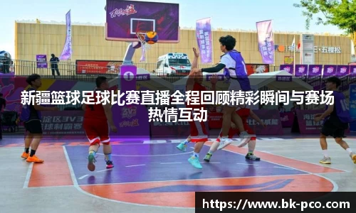 新疆篮球足球比赛直播全程回顾精彩瞬间与赛场热情互动
