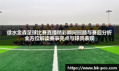 徐水金森足球比赛直播精彩瞬间回顾与赛后分析全方位解读赛事亮点与球员表现