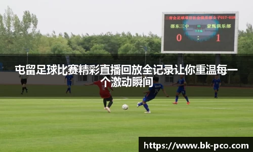 屯留足球比赛精彩直播回放全记录让你重温每一个激动瞬间