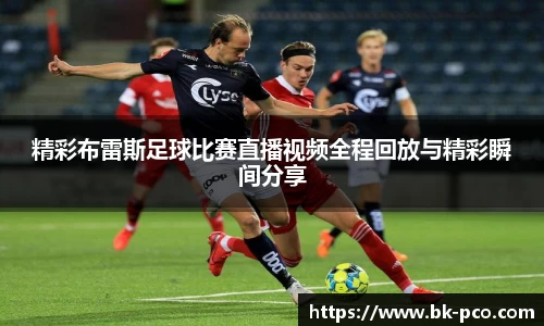 精彩布雷斯足球比赛直播视频全程回放与精彩瞬间分享