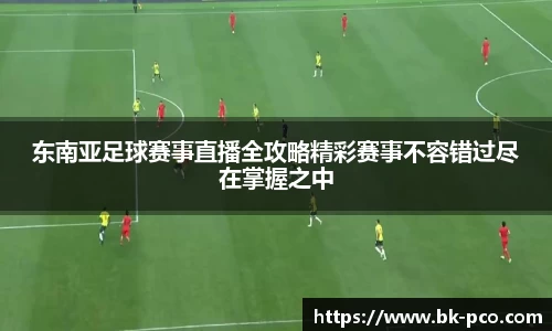 东南亚足球赛事直播全攻略精彩赛事不容错过尽在掌握之中