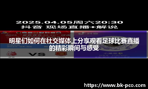 明星们如何在社交媒体上分享观看足球比赛直播的精彩瞬间与感受
